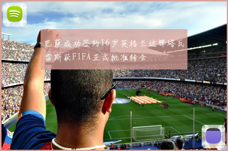 巴萨成功签约16岁英格兰边锋塔瓦雷斯获FIFA正式批准转会