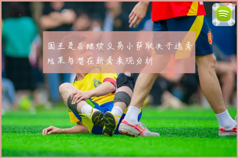 国王是否继续交易小萨取决于选秀结果与潜在新秀表现分析
