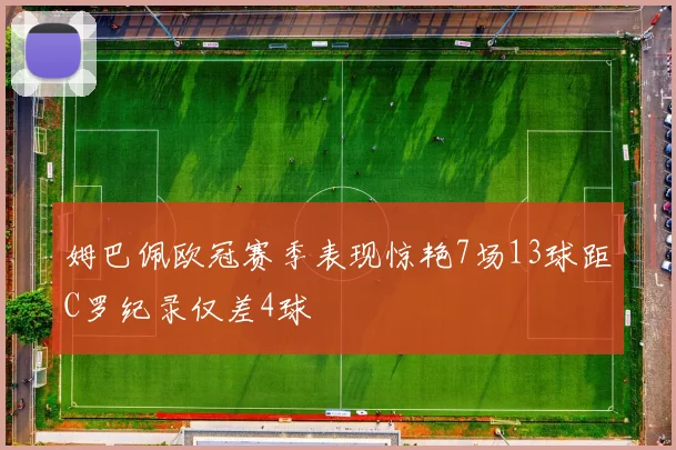 姆巴佩欧冠赛季表现惊艳7场13球距C罗纪录仅差4球