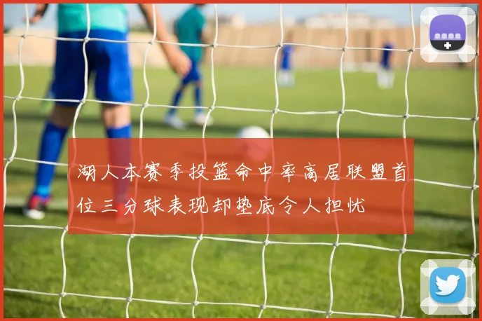 湖人本赛季投篮命中率高居联盟首位三分球表现却垫底令人担忧