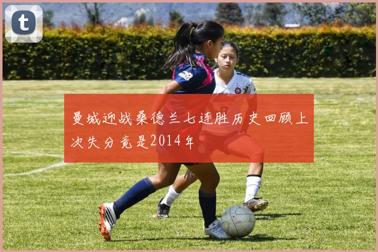 曼城迎战桑德兰七连胜历史回顾上次失分竟是2014年