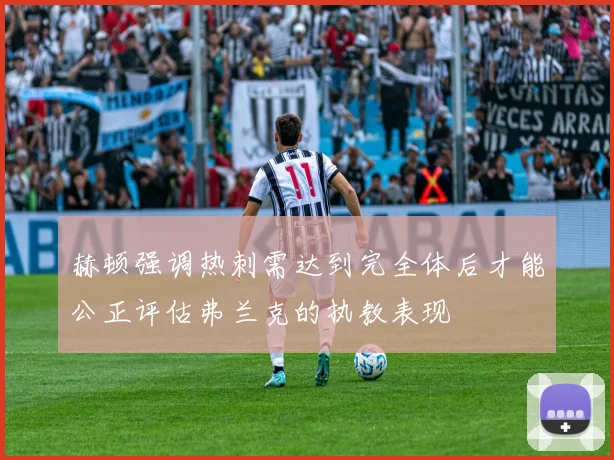 赫顿强调热刺需达到完全体后才能公正评估弗兰克的执教表现