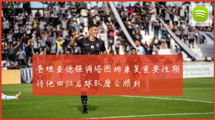 普理查德强调塔图姆康复重要性期待他回归后球队磨合顺利