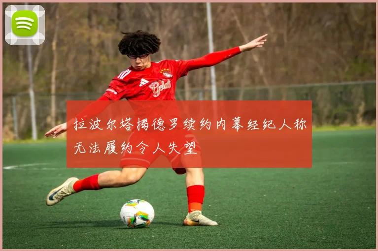 拉波尔塔揭德罗续约内幕经纪人称无法履约令人失望