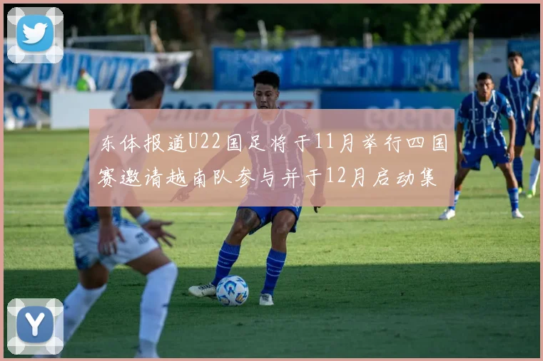 东体报道U22国足将于11月举行四国赛邀请越南队参与并于12月启动集训