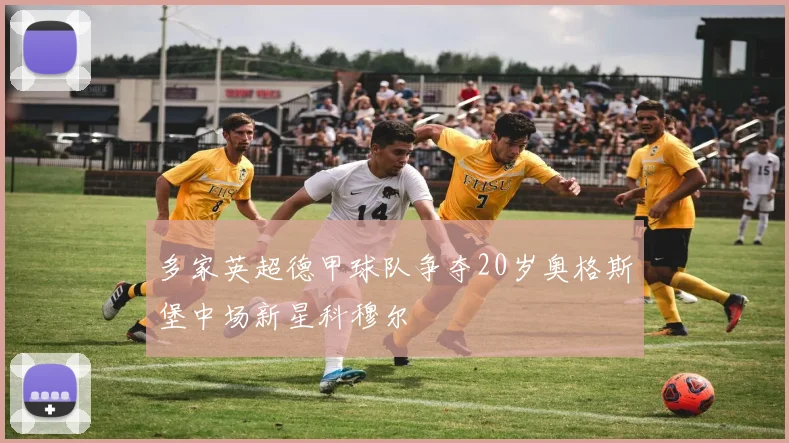 多家英超德甲球队争夺20岁奥格斯堡中场新星科穆尔