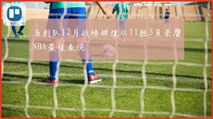 马刺队12月战绩辉煌以11胜3负荣膺NBA最佳表现