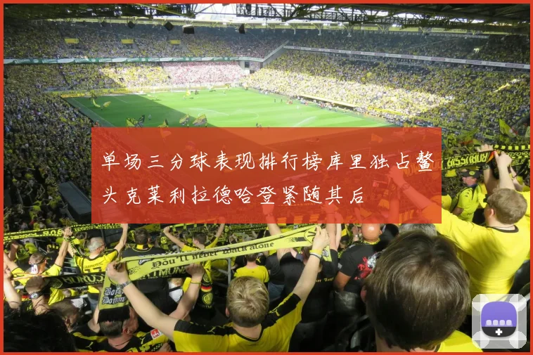单场三分球表现排行榜库里独占鳌头克莱利拉德哈登紧随其后
