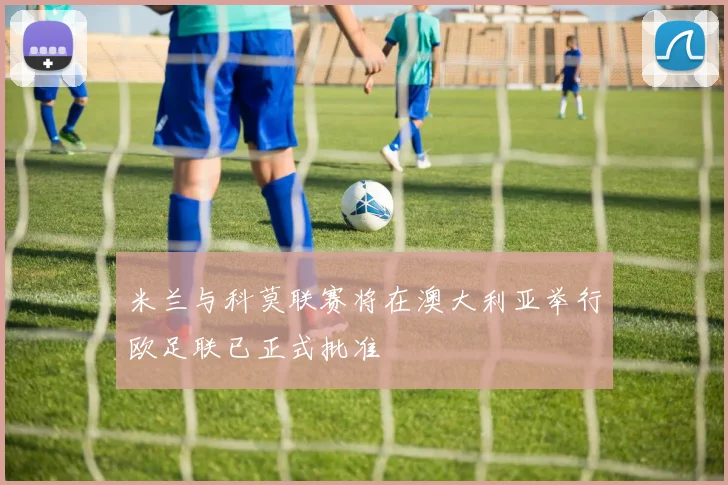 米兰与科莫联赛将在澳大利亚举行欧足联已正式批准