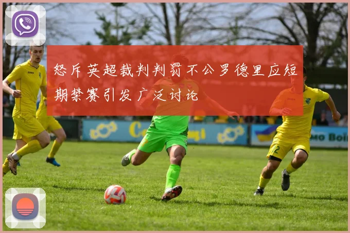 怒斥英超裁判判罚不公罗德里应短期禁赛引发广泛讨论