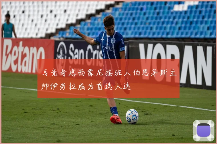 马竞考虑西蒙尼接班人伯恩茅斯主帅伊劳拉成为首选人选