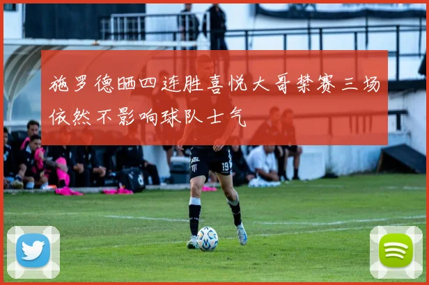 施罗德晒四连胜喜悦大哥禁赛三场依然不影响球队士气