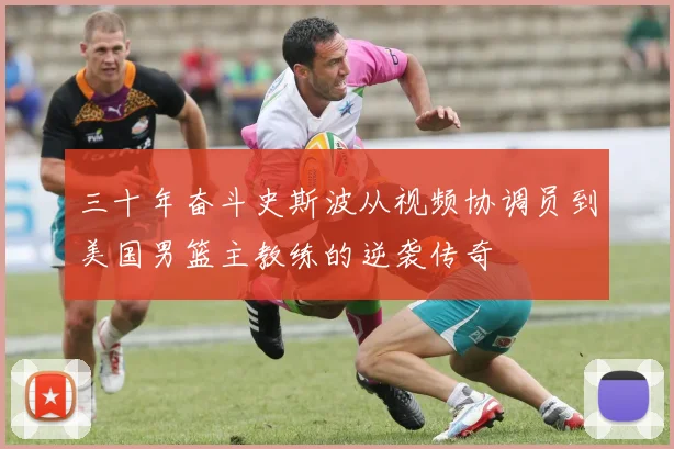 三十年奋斗史斯波从视频协调员到美国男篮主教练的逆袭传奇
