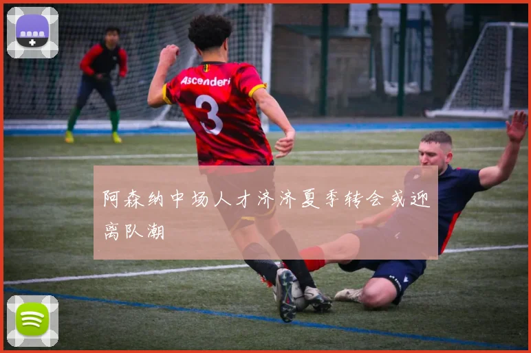 阿森纳中场人才济济夏季转会或迎离队潮