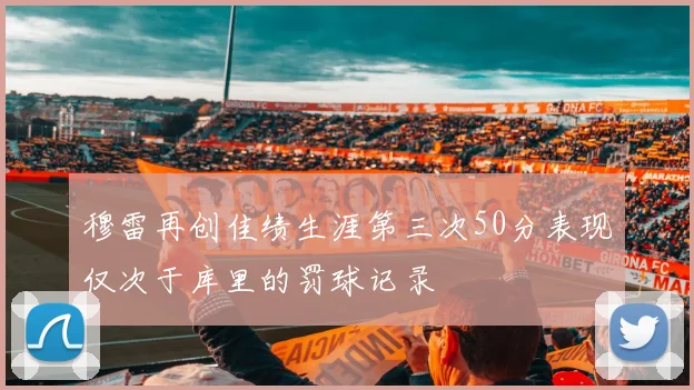 穆雷再创佳绩生涯第三次50分表现仅次于库里的罚球记录