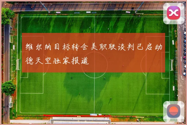 维尔纳目标转会美职联谈判已启动德天空独家报道