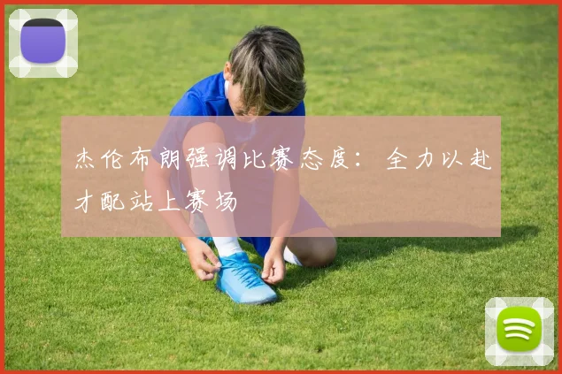 杰伦布朗强调比赛态度：全力以赴才配站上赛场