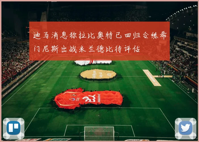 迪马消息称拉比奥特已回归合练希门尼斯出战米兰德比待评估