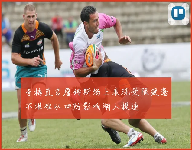 夸梅直言詹姆斯场上表现受限疲惫不堪难以回防影响湖人提速