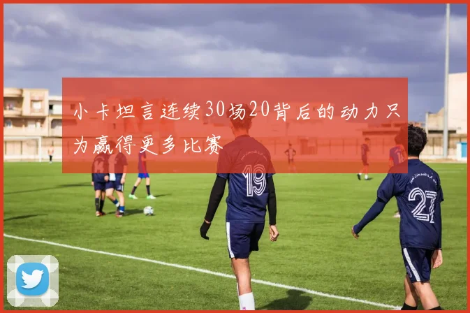 小卡坦言连续30场20背后的动力只为赢得更多比赛