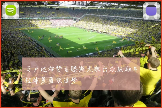 马卢达称赞吉滕斯天赋出众鼓励年轻球员勇敢追梦