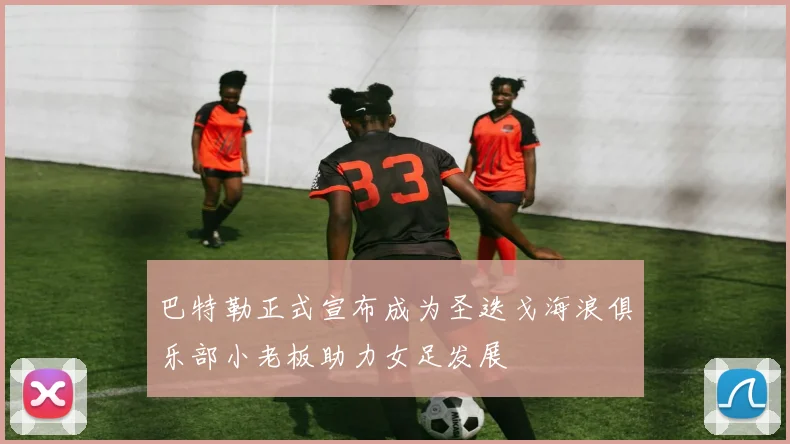 巴特勒正式宣布成为圣迭戈海浪俱乐部小老板助力女足发展